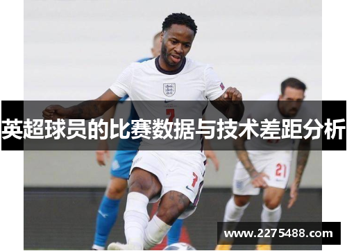 英超球员的比赛数据与技术差距分析